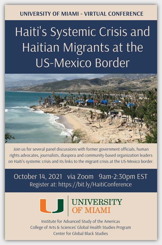 This is the event flyer for "Haiti's Systemic Crisis and Haitian Migrants at the US-Mexico Border." This is a virtual conference via Zoom, and registration for the event is required. The event will be held on October 14, 2021 at 9:00 a.m. until 2:30 p.m. ET. Various guest speakers will join panels for discussion. The flyer has a picture of the Haitian coastline on it.